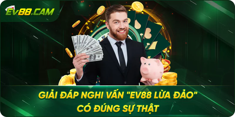 Giải Đáp Nghi Vấn "EV88 Lừa Đảo" Có Đúng Sự Thật