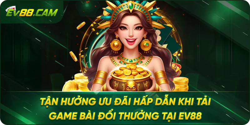 Tận Hưởng Ưu Đãi Hấp Dẫn Khi Tải Game Bài Đổi Thưởng Tại EV88